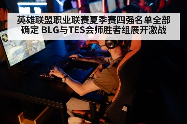 英雄联盟职业联赛夏季赛四强名单全部确定 BLG与TES会师胜者组展开激战